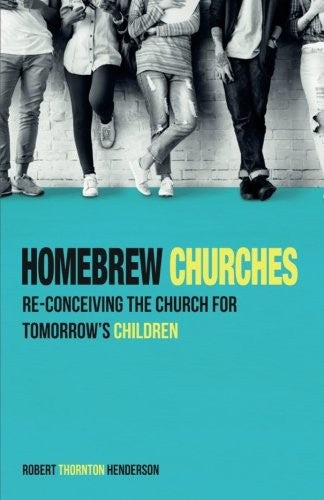 Homebrew Churches: Re-Conceiving the Church for Tomorrow's Children