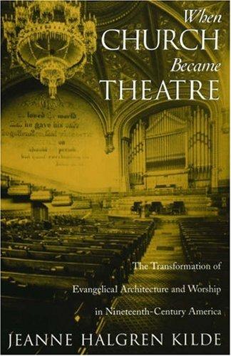 When Church Became Theatre: The Transformation of Evangelical Architecture and Worship in Nineteenth-Century America (Revised)