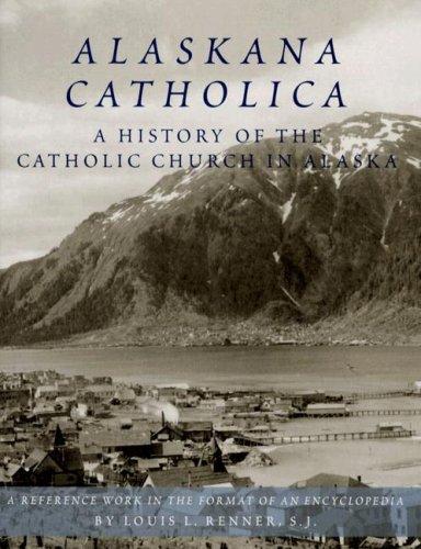 Alaskana Catholica: A History of the Catholic Church in Alaska, a Reference Work in the Format of an Encyclopedia