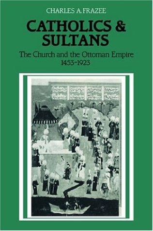Catholics and Sultans: The Church and the Ottoman Empire 1453 1923