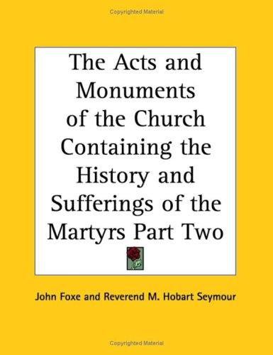 Acts and Monuments of the Church Containing the History and Sufferings of the Martyrs Part Two